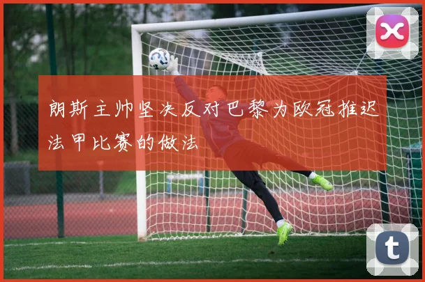 朗斯主帅坚决反对巴黎为欧冠推迟法甲比赛的做法