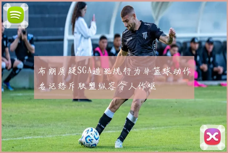 布朗质疑SGA造犯规行为非篮球动作名记怒斥联盟纵容令人作呕