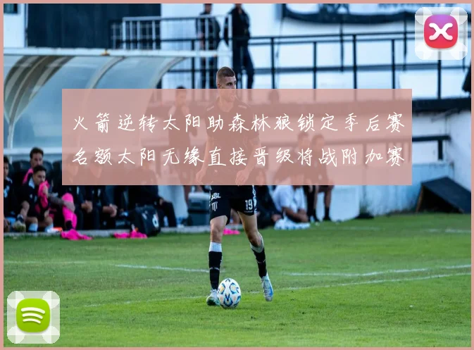 火箭逆转太阳助森林狼锁定季后赛名额太阳无缘直接晋级将战附加赛