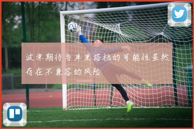 波津期待与库里搭档的可能性虽然存在不兼容的风险