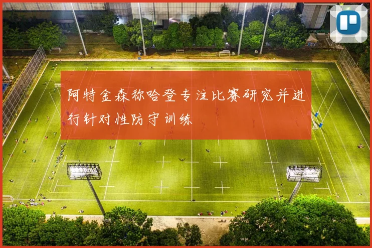 阿特金森称哈登专注比赛研究并进行针对性防守训练