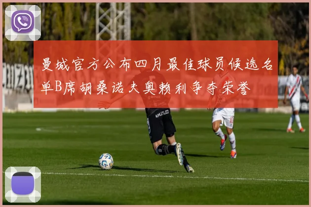 曼城官方公布四月最佳球员候选名单B席胡桑诺夫奥赖利争夺荣誉